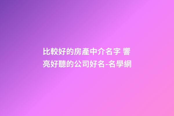 比較好的房產中介名字 響亮好聽的公司好名-名學網-第1張-公司起名-玄機派